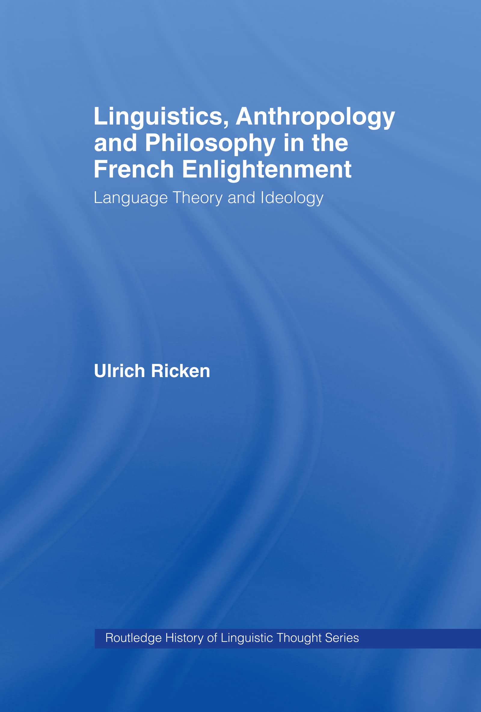 Linguistics, Anthropology And Philosophy In The French Enlightenment: A Contribution To The History Of The Relationship Between