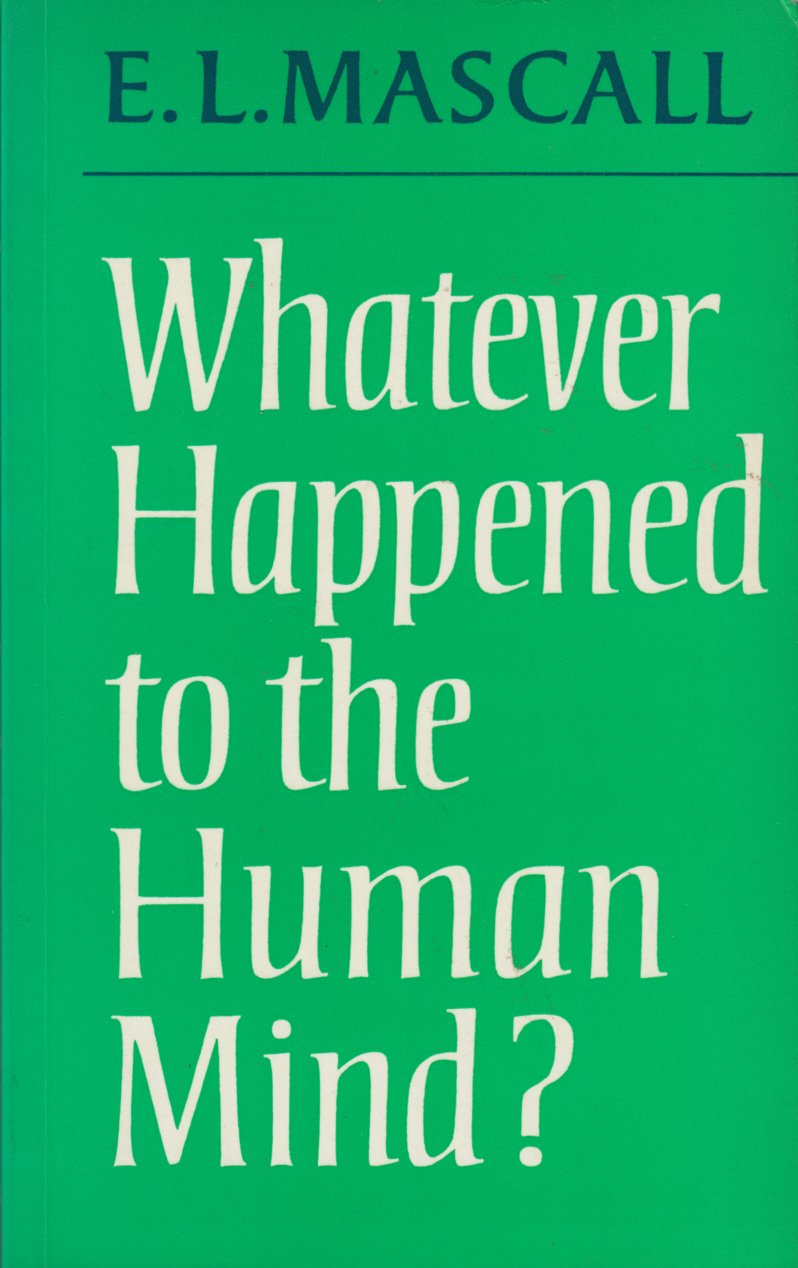 Whatever Happened To The Human Mind?: Essays In Christian Orthodoxy