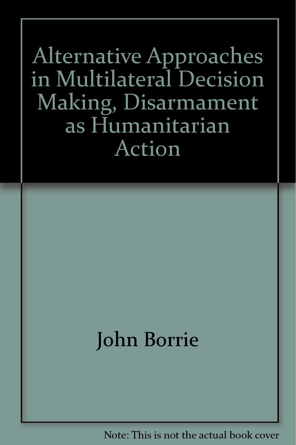 Alternative Approaches in Multilateral Decision Making: Disarmament As Humanitarian Action,Used