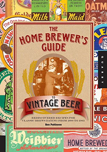 The Home Brewer'S Guide To Vintage Beer: Rediscovered Recipes For Classic Brews Dating From 1800 To 1965