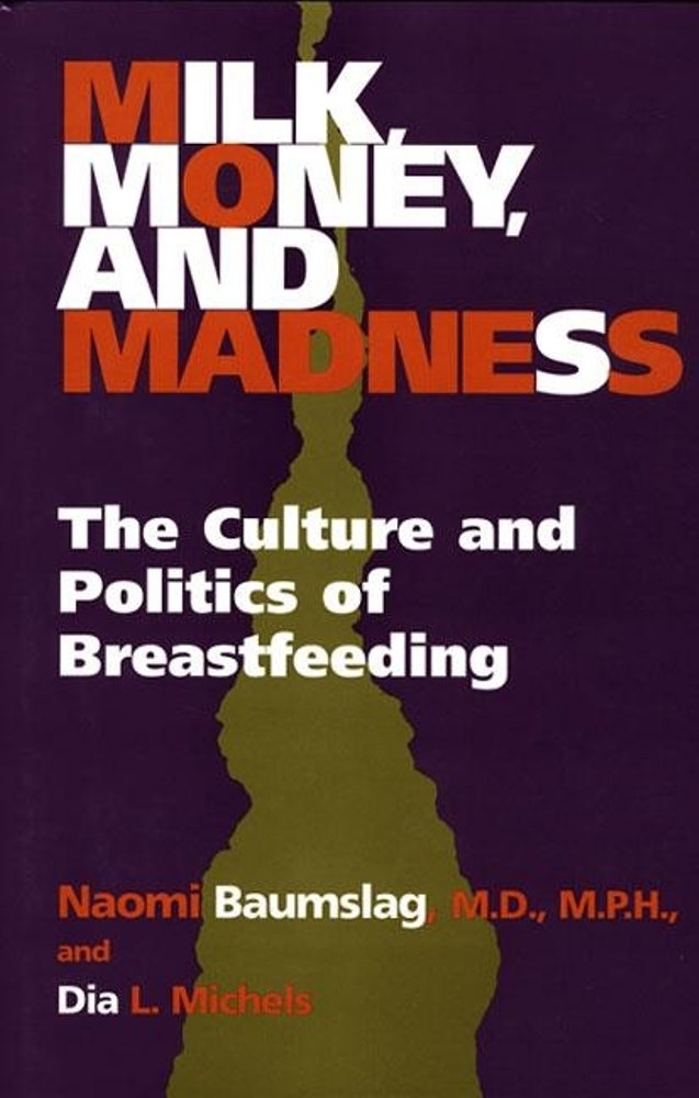 Milk, Money, And Madness: The Culture And Politics Of Breastfeeding