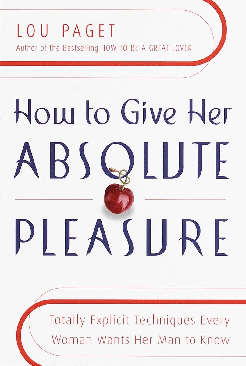 How to Give Her Absolute Pleasure: Totally Explicit Techniques Every Woman Wants Her Man to Know,New