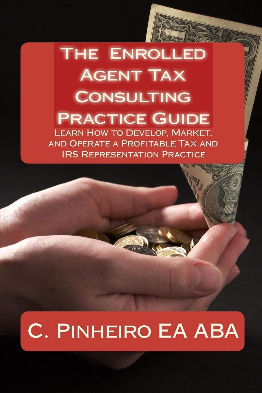 The Enrolled Agent Tax Consulting Practice Guide: Learn How to Develop, Market, and Operate a Profitable Tax and IRS Representat,Used