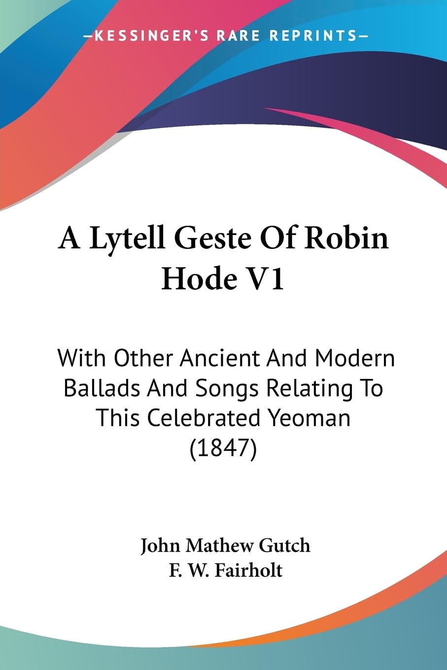 A Lytell Geste Of Robin Hode V1: With Other Ancient And Modern Ballads And Songs Relating To This Celebrated Yeoman (1847),New