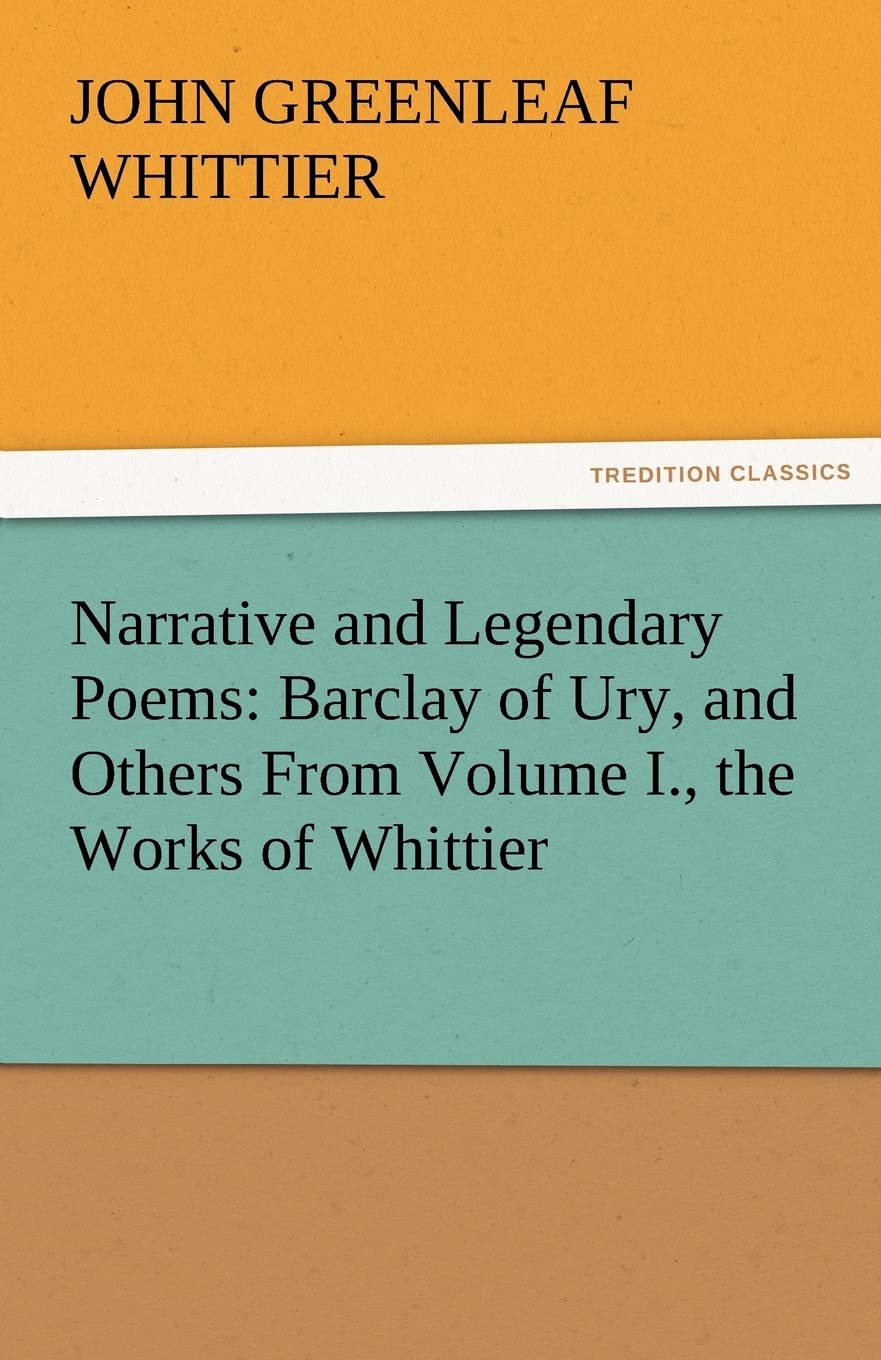 Narrative and Legendary Poems: Barclay of Ury, and Others from Volume I., the Works of Whittier,Used