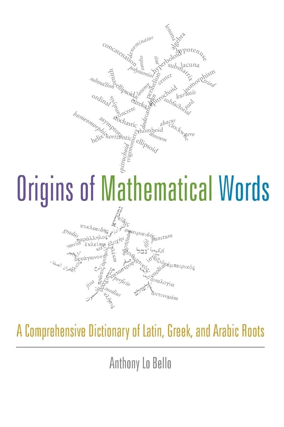 Origins of Mathematical Words: A Comprehensive Dictionary of Latin, Greek, and Arabic Roots,New