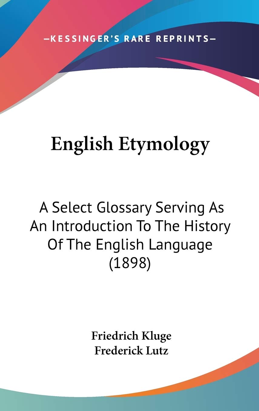 English Etymology: A Select Glossary Serving As An Introduction To The History Of The English Language (1898),New