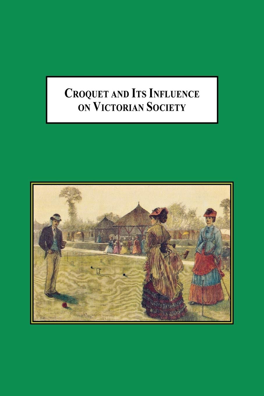 Croquet and Its Influences on Victorian Society: The First Game That Men and Women Could Play Together Socially,Used