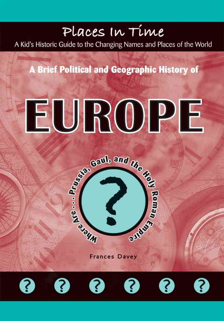 A Brief Political and Geographic History of Europe: Where Are Prussia, Gaul, and the Holy Roman Empire? (Places in Time/a Kid's ,Used