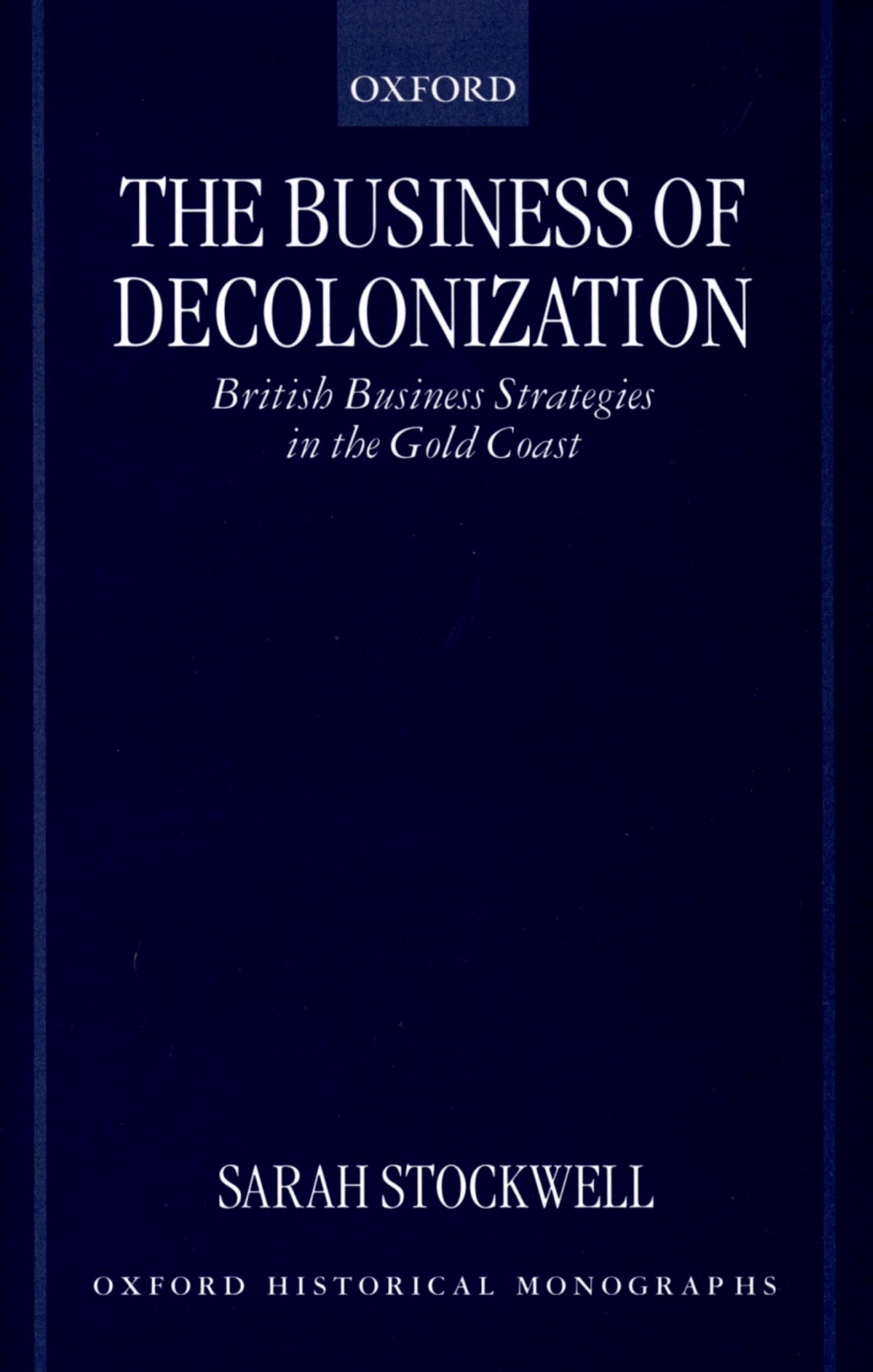 The Business of Decolonization: British Business Strategies in the Gold Coast (Oxford Historical Monographs),Used