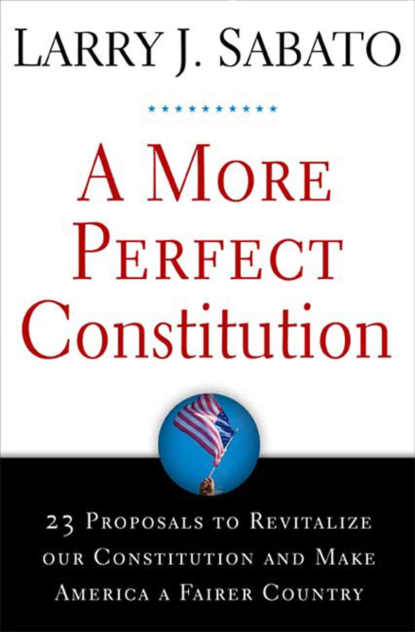 A More Perfect Constitution: 23 Proposals to Revitalize Our Constitution and Make America a Fairer Country,New