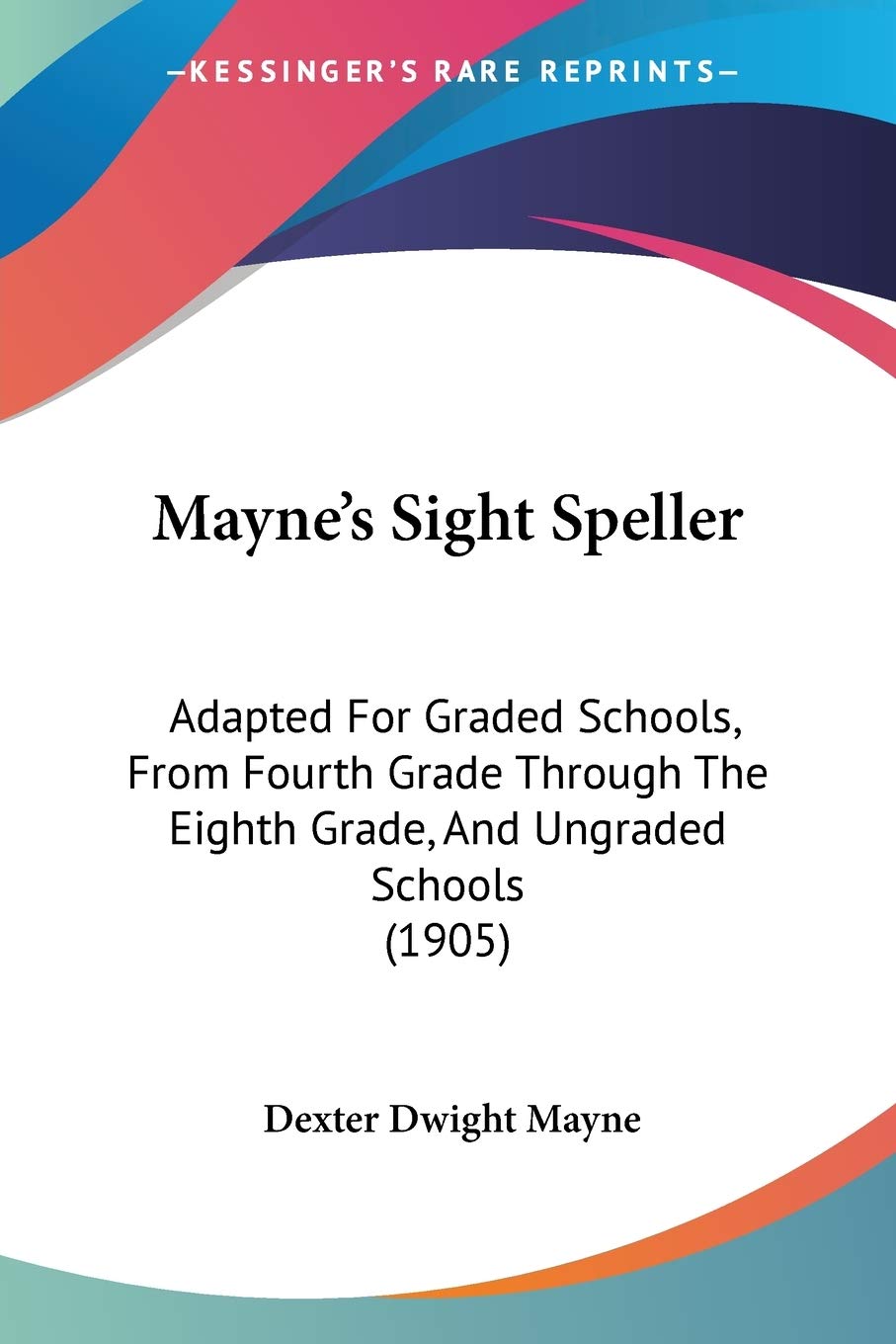 Mayne's Sight Speller: Adapted For Graded Schools, From Fourth Grade Through The Eighth Grade, And Ungraded Schools (1905),Used