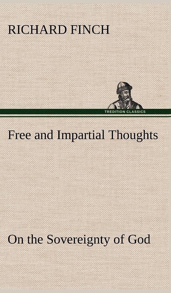 Free and Impartial Thoughts, on the Sovereignty of God, The Doctrines of Election, Reprobation, and Original Sin: Humbly Address,Used