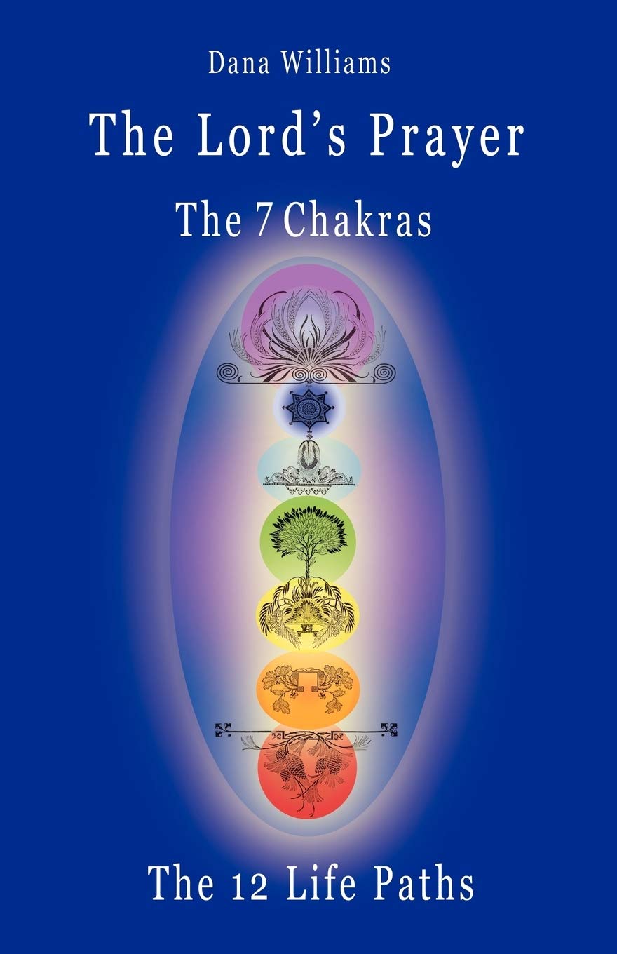 The Lord'S Prayer, The Seven Chakras, The Twelve Life Paths: The Prayer Of Christ Consciousness As A Light For The Auric Centers,New
