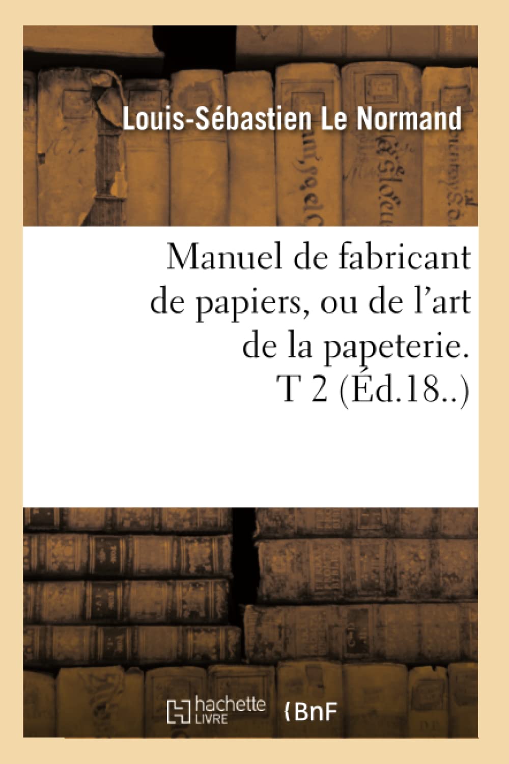 Manuel De Fabricant De Papiers, Ou De L'Art De La Papeterie. T 2 (D.18..) (Savoirs Et Traditions) (French Edition),New
