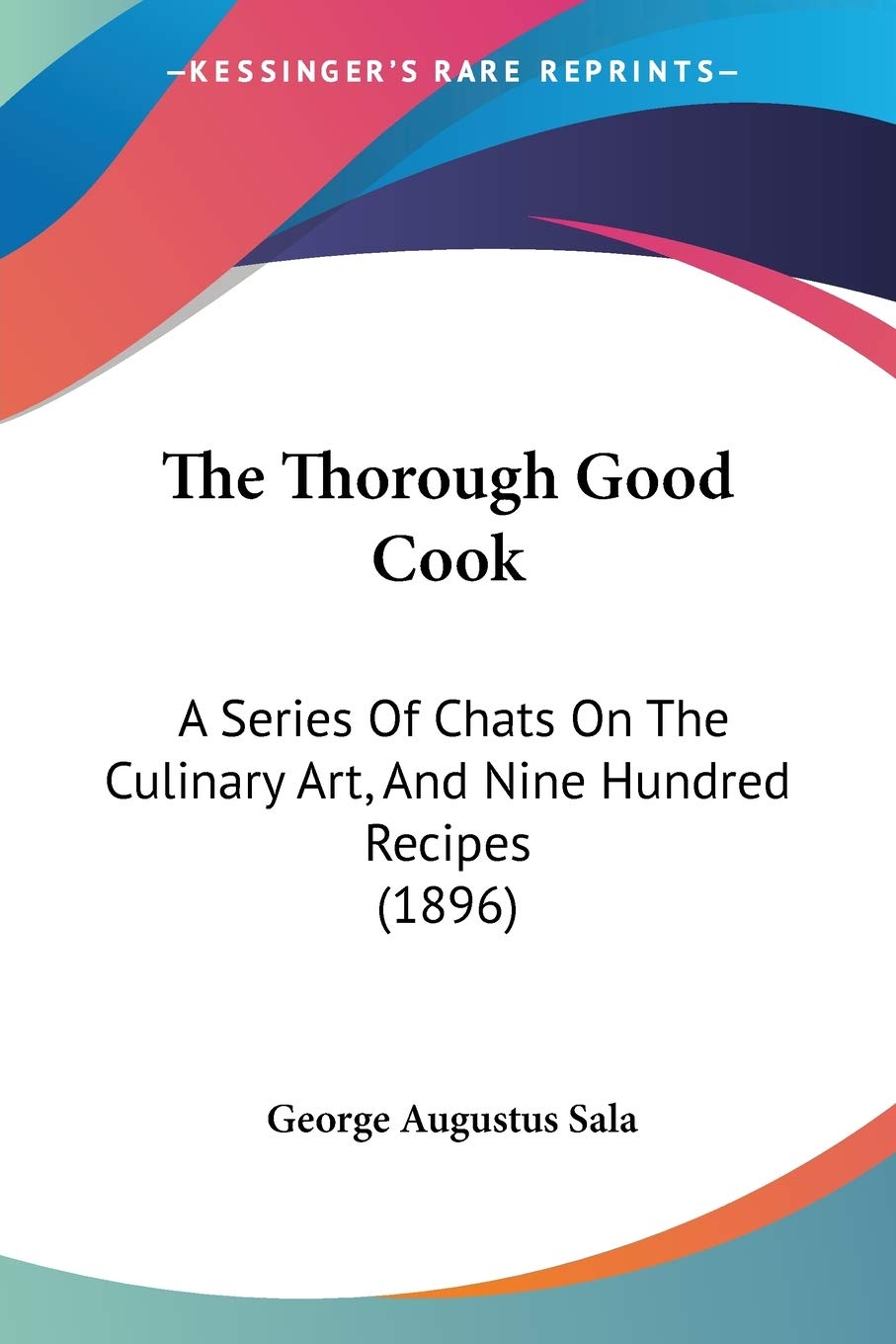 The Thorough Good Cook: A Series Of Chats On The Culinary Art, And Nine Hundred Recipes (1896),Used