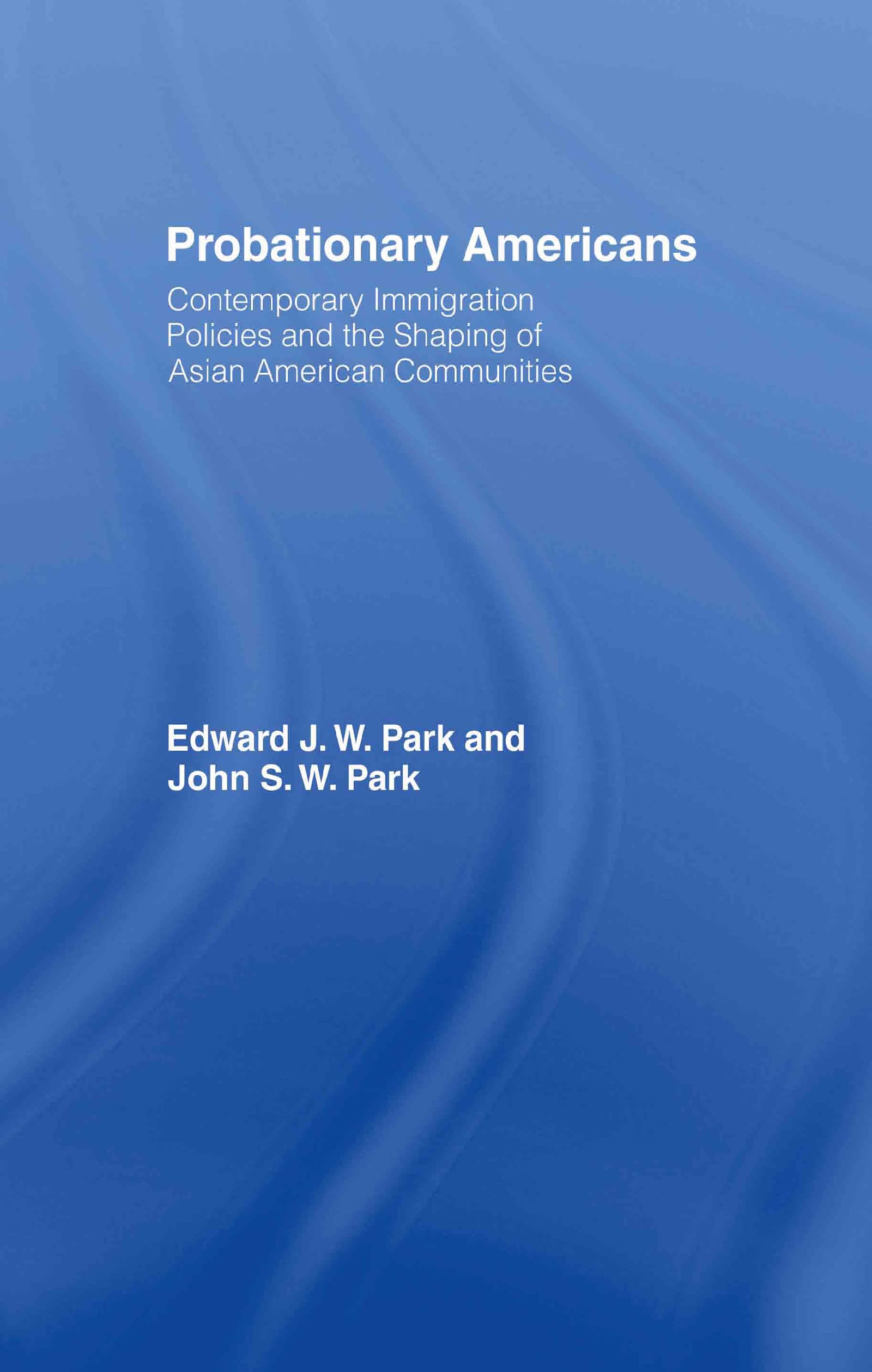 Probationary Americans: Contemporary Immigration Policies And The Shaping Of Asian American Communities,New