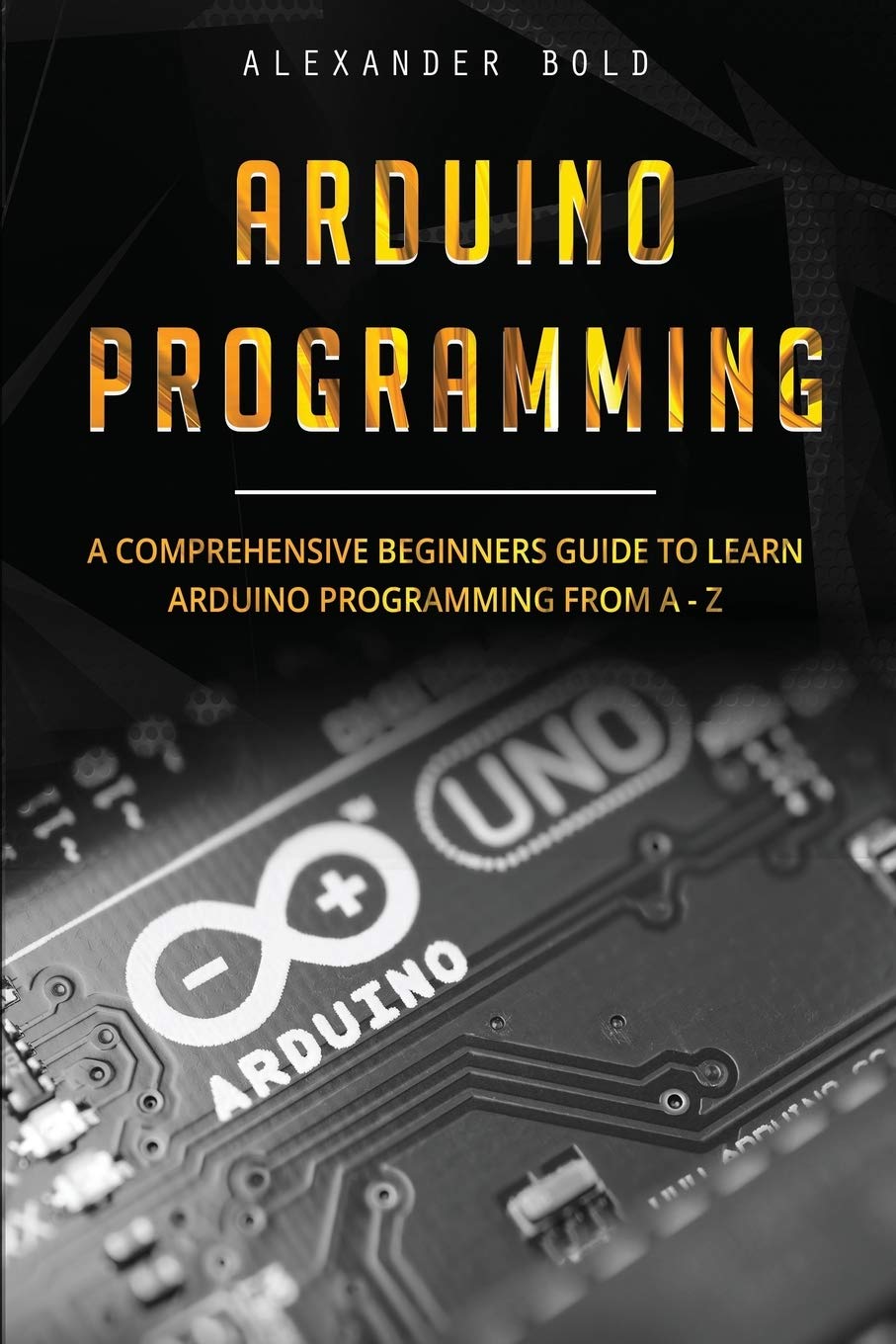 Arduino Programming: A Comprehensive Beginner'S Guide To Learn Arduino Programming From Az