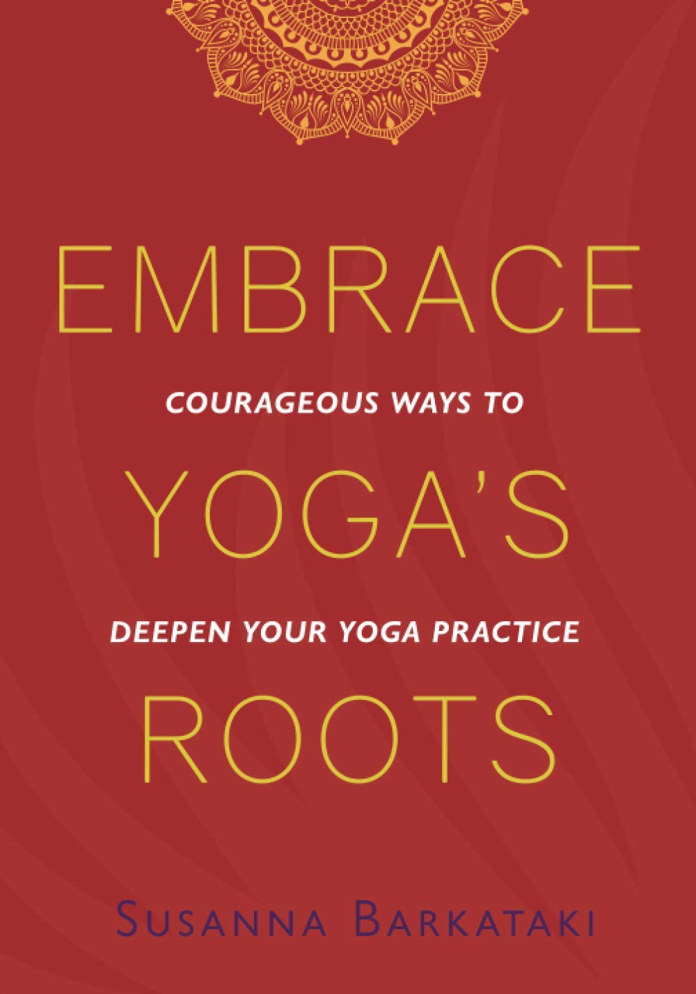 Embrace Yoga'S Roots: Courageous Ways To Deepen Your Yoga Practice