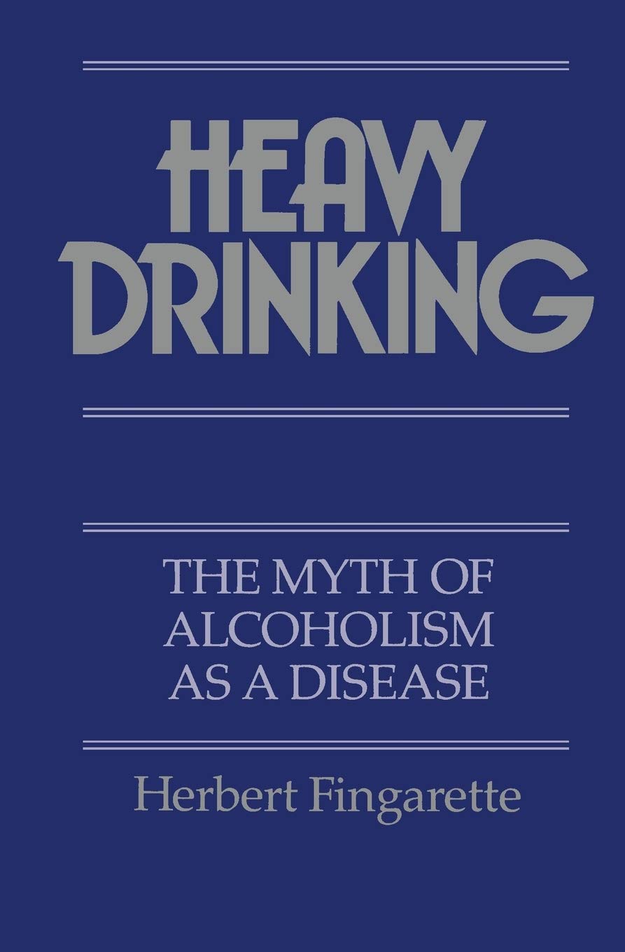 Heavy Drinking: The Myth of Alcoholism as a Disease,New