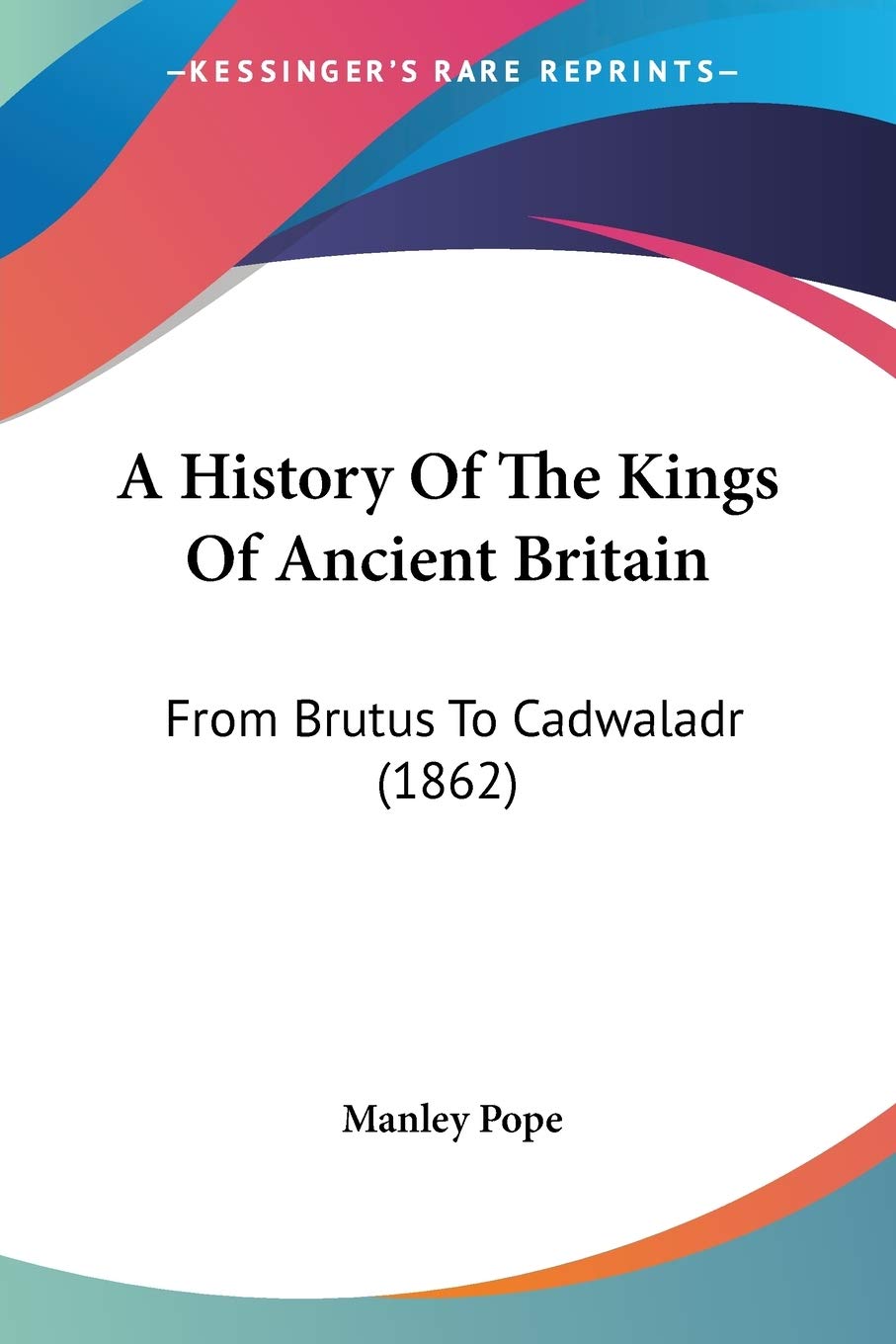 A History Of The Kings Of Ancient Britain: From Brutus To Cadwaladr (1862),Used
