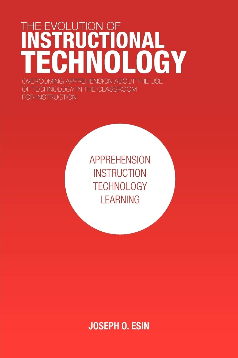 The Evolution of Instructional Technology: Overcoming Apprehension about the Use of Technology in the Classroom for Instruction,Used