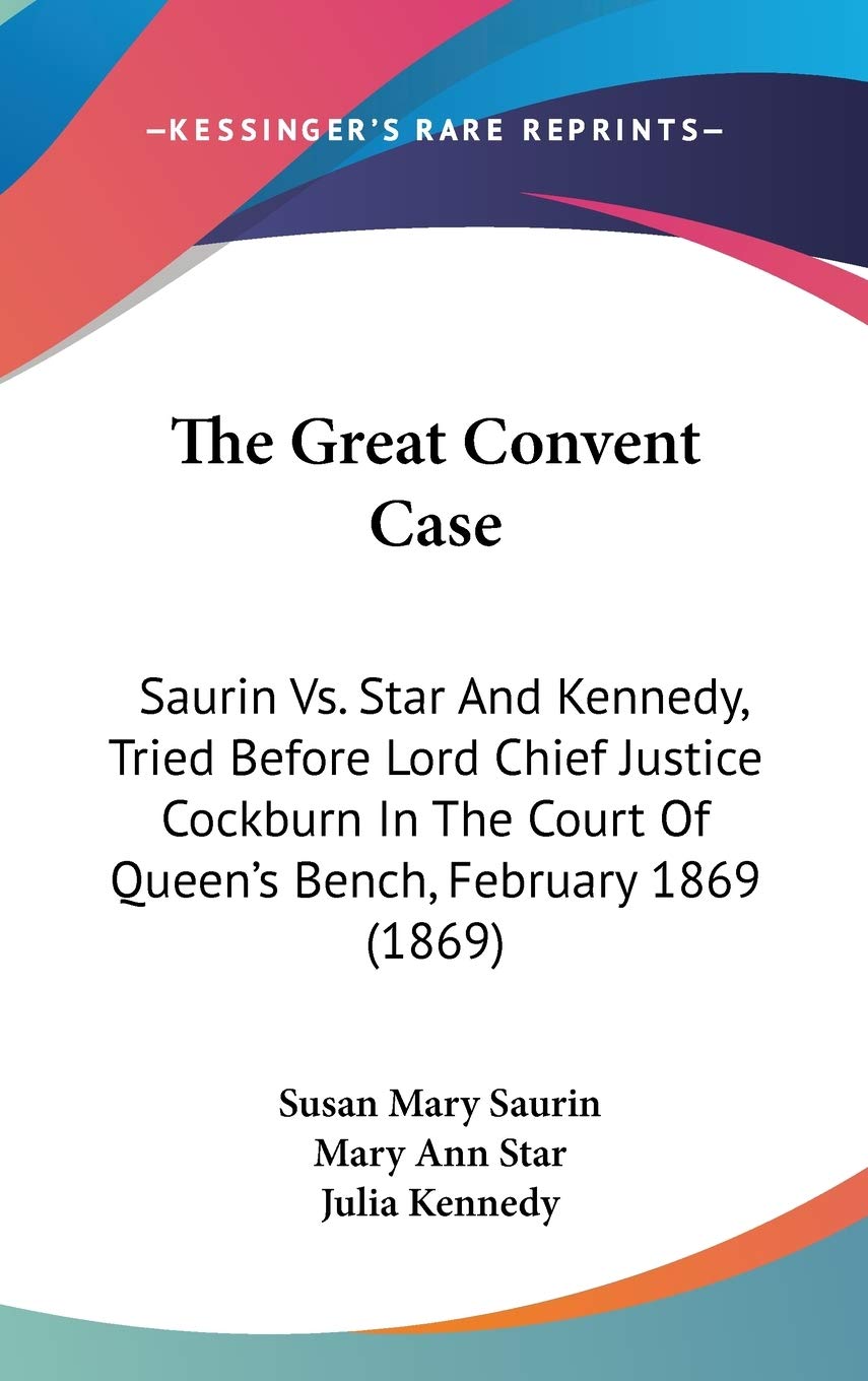 The Great Convent Case: Saurin Vs. Star And Kennedy, Tried Before Lord Chief Justice Cockburn In The Court Of Queen'S Bench, Feb,New