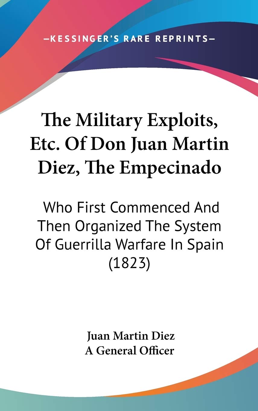 The Military Exploits, Etc. Of Don Juan Martin Diez, The Empecinado: Who First Commenced And Then Organized The System Of Guerri,Used