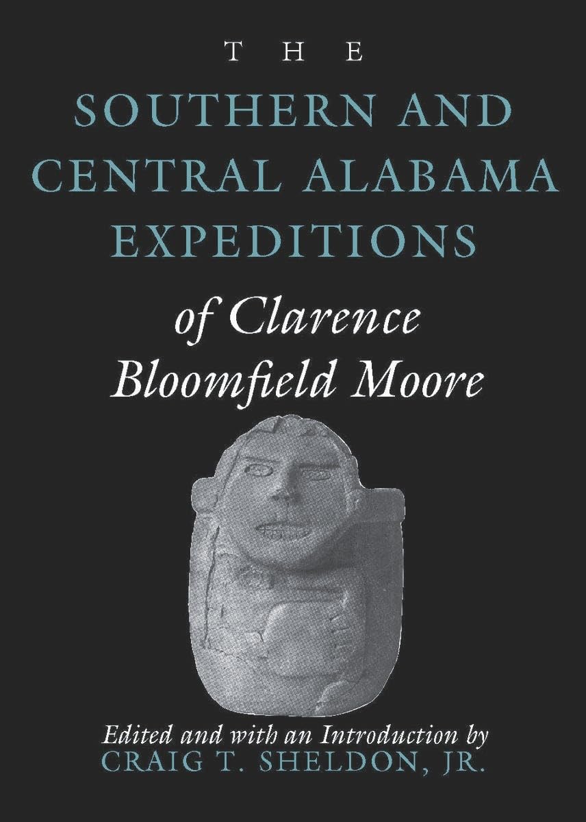 The Southern And Central Alabama Expeditions Of Clarence Bloomfield Moore (Classics In Southeastern Archaeology),New