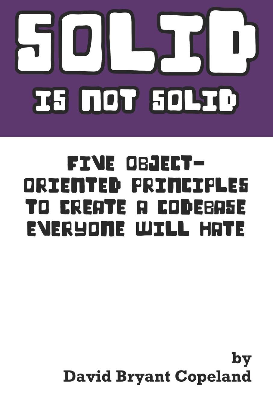 SOLID is not Solid: Five ObjectOriented Principles To Create a Codebase Everyone Will Hate,Used
