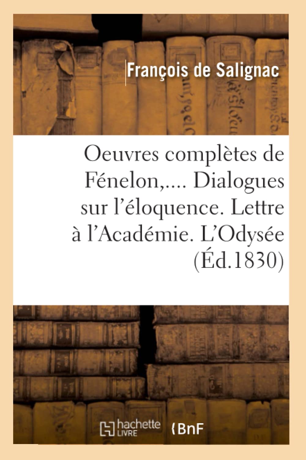 Oeuvres Compltes De Fnelon. Dialogues Sur L'Loquence. Lettre  L'Acadmie. L'Odyse (D.1830) (Litterature) (French Editio,New