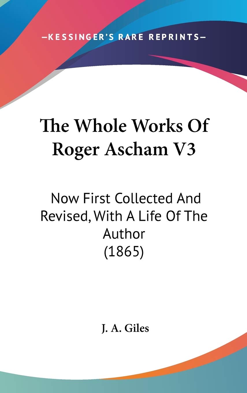 The Whole Works Of Roger Ascham V3: Now First Collected And Revised, With A Life Of The Author (1865),New