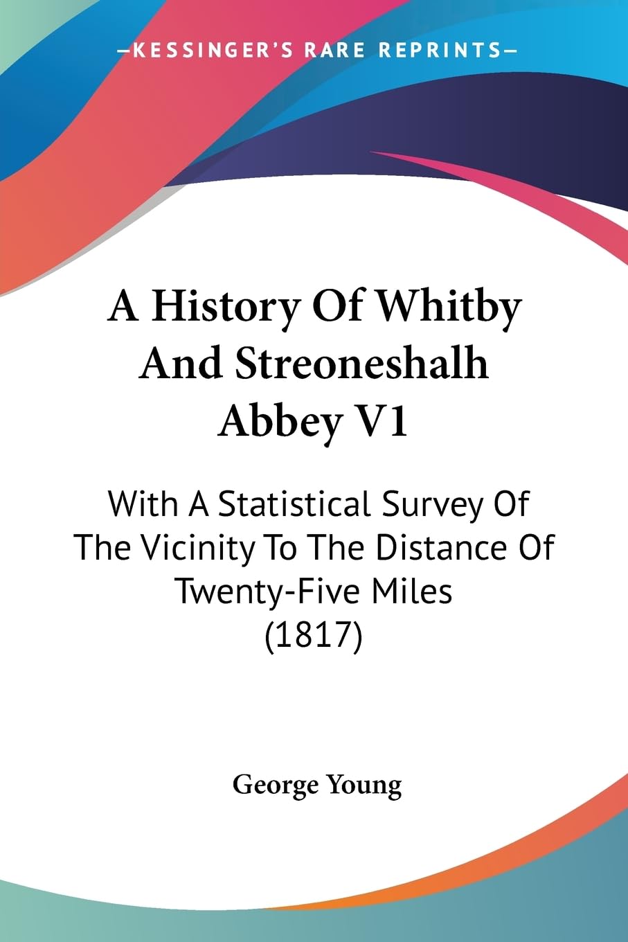 A History Of Whitby And Streoneshalh Abbey V1: With A Statistical Survey Of The Vicinity To The Distance Of Twentyfive Miles (1,New
