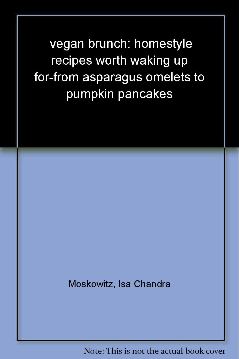 Vegan Brunch: Homestyle Recipes Worth Waking Up ForFrom Asparagus Omelets to Pumpkin Pancakes,New