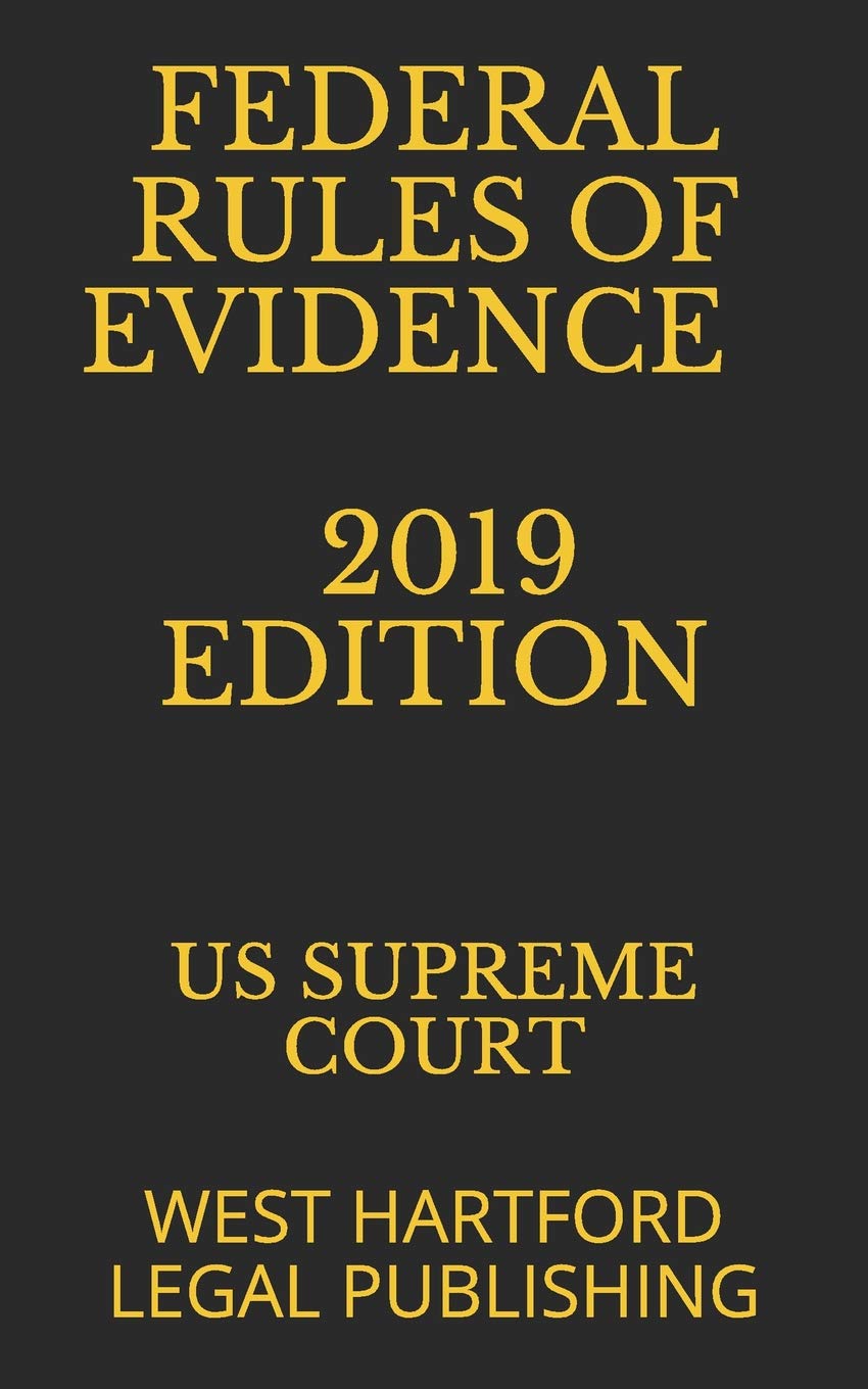 FEDERAL RULES OF EVIDENCE 2019 EDITION: West Hartford Legal Publishing,New