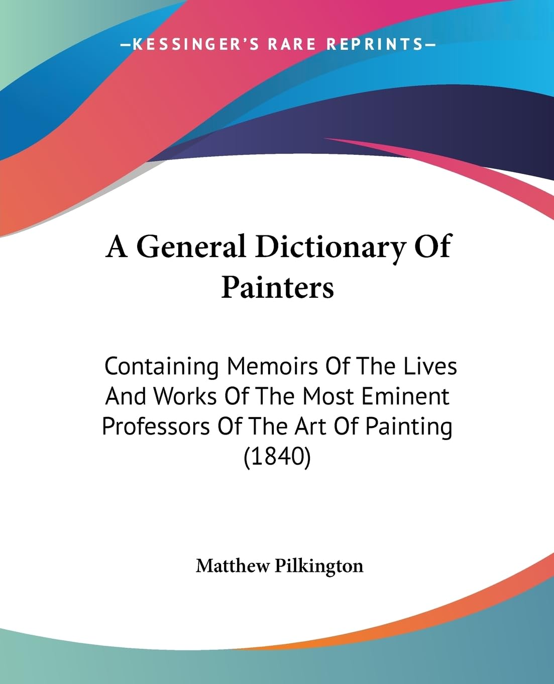A General Dictionary Of Painters: Containing Memoirs Of The Lives And Works Of The Most Eminent Professors Of The Art Of Paintin,New