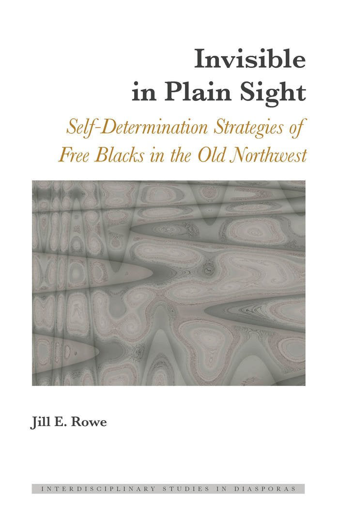 Invisible in Plain Sight: SelfDetermination Strategies of Free Blacks in the Old Northwest (Interdisciplinary Studies in Diaspo,Used
