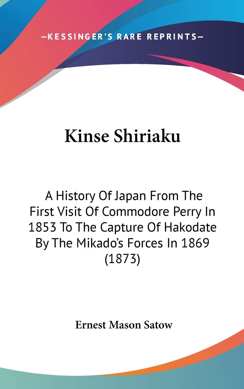 Kinse Shiriaku: A History Of Japan From The First Visit Of Commodore Perry In 1853 To The Capture Of Hakodate By The Mikado'S Fo,Used