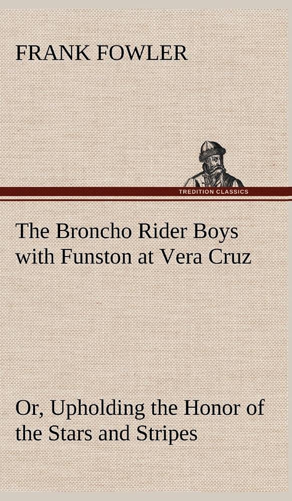 The Broncho Rider Boys with Funston at Vera Cruz Or, Upholding the Honor of the Stars and Stripes,Used