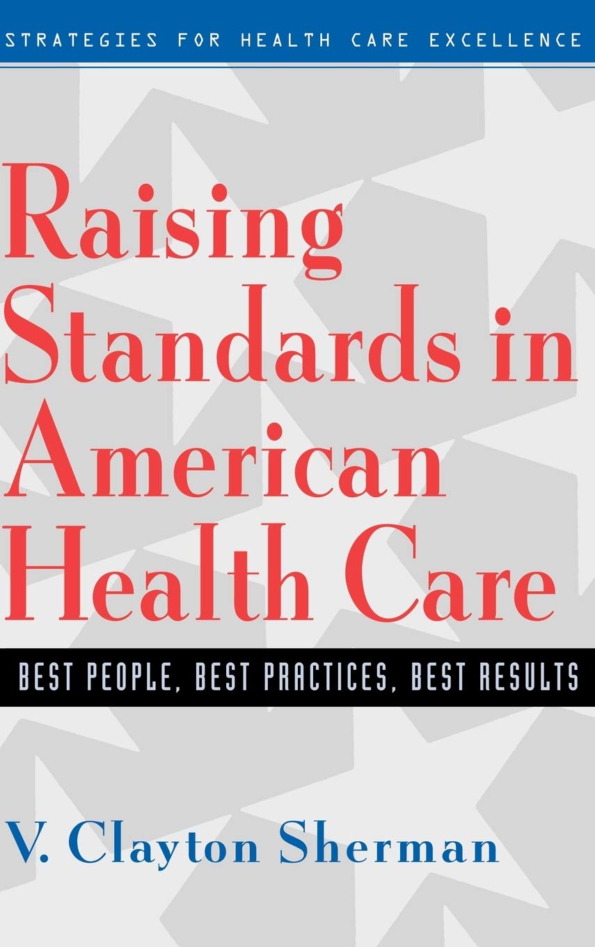 Raising Standards in American Health Care: Best People, Best Practices, Best Results,New