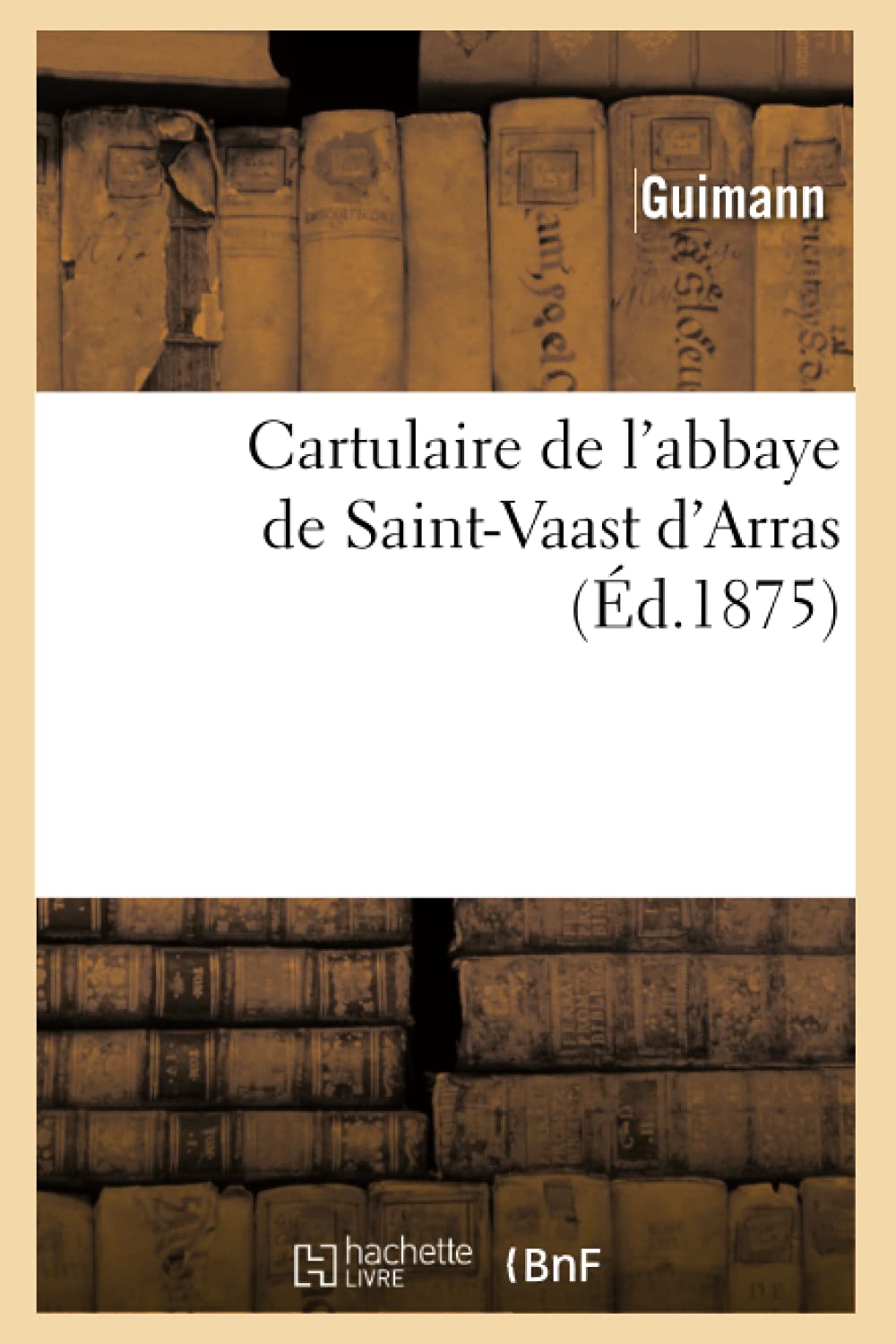 Cartulaire De L'Abbaye De Saintvaast D'Arras (D.1875) (Histoire) (French Edition),New
