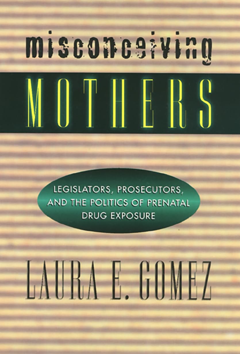 Misconceiving Mothers: Legislators, Prosecutors, and the Politics of Prenatal Drug Exposure (Gender Family And The Law),Used