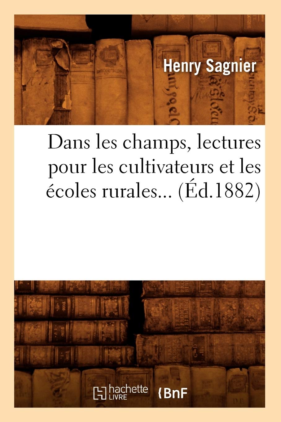 Dans Les Champs, Lectures Pour Les Cultivateurs Et Les Coles Rurales (D.1882) (Savoirs Et Traditions) (French Edition),New
