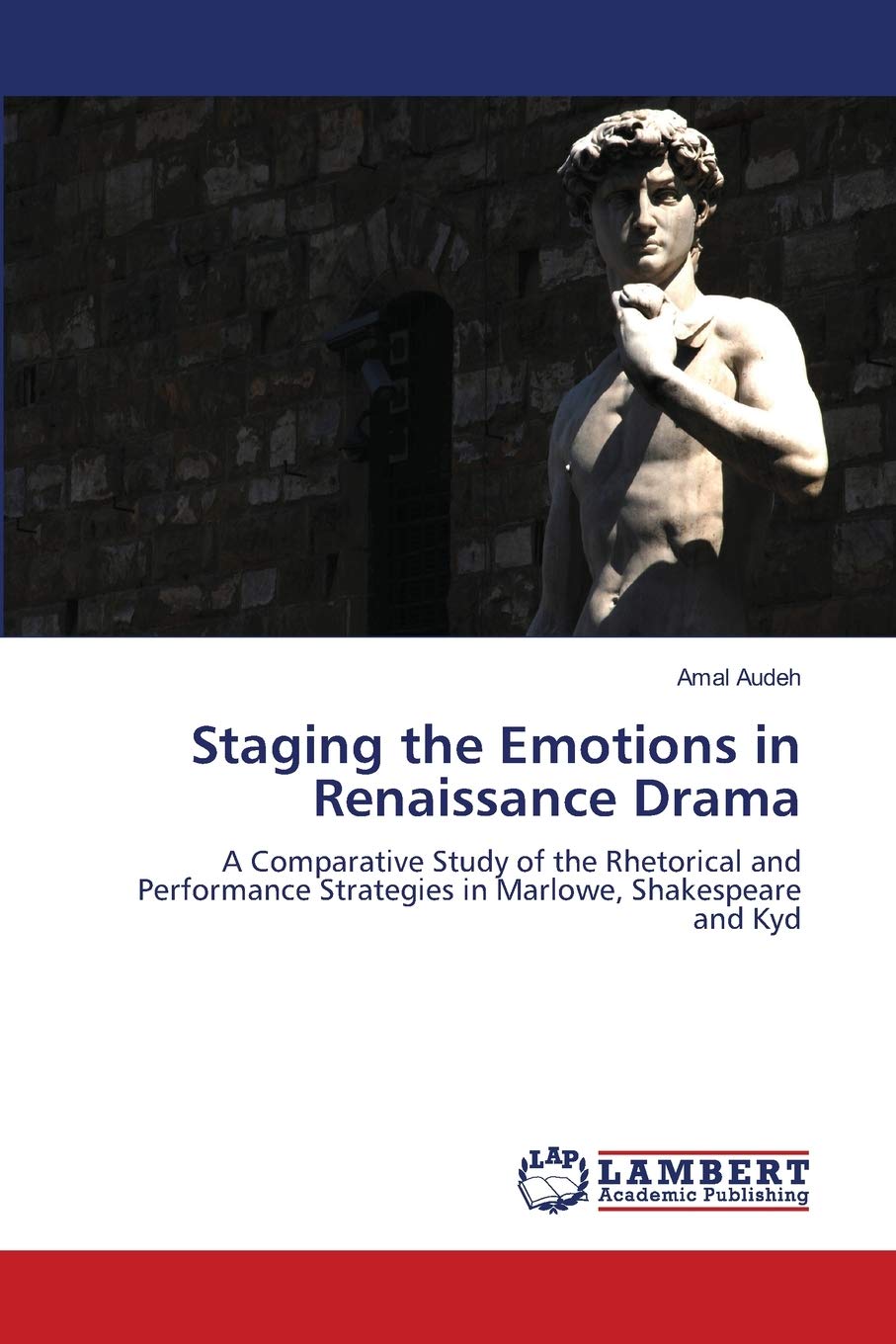 Staging the Emotions in Renaissance Drama: A Comparative Study of the Rhetorical and Performance Strategies in Marlowe, Shakespe,Used