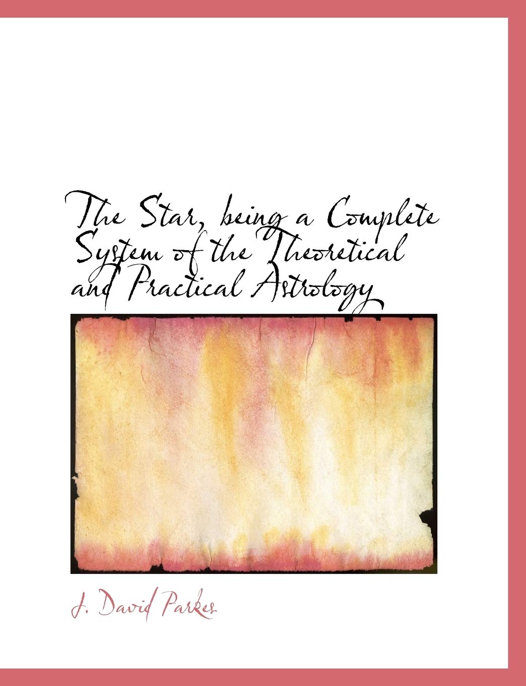 The Star, Being a Complete System of the Theoretical and Practical Astrology,Used