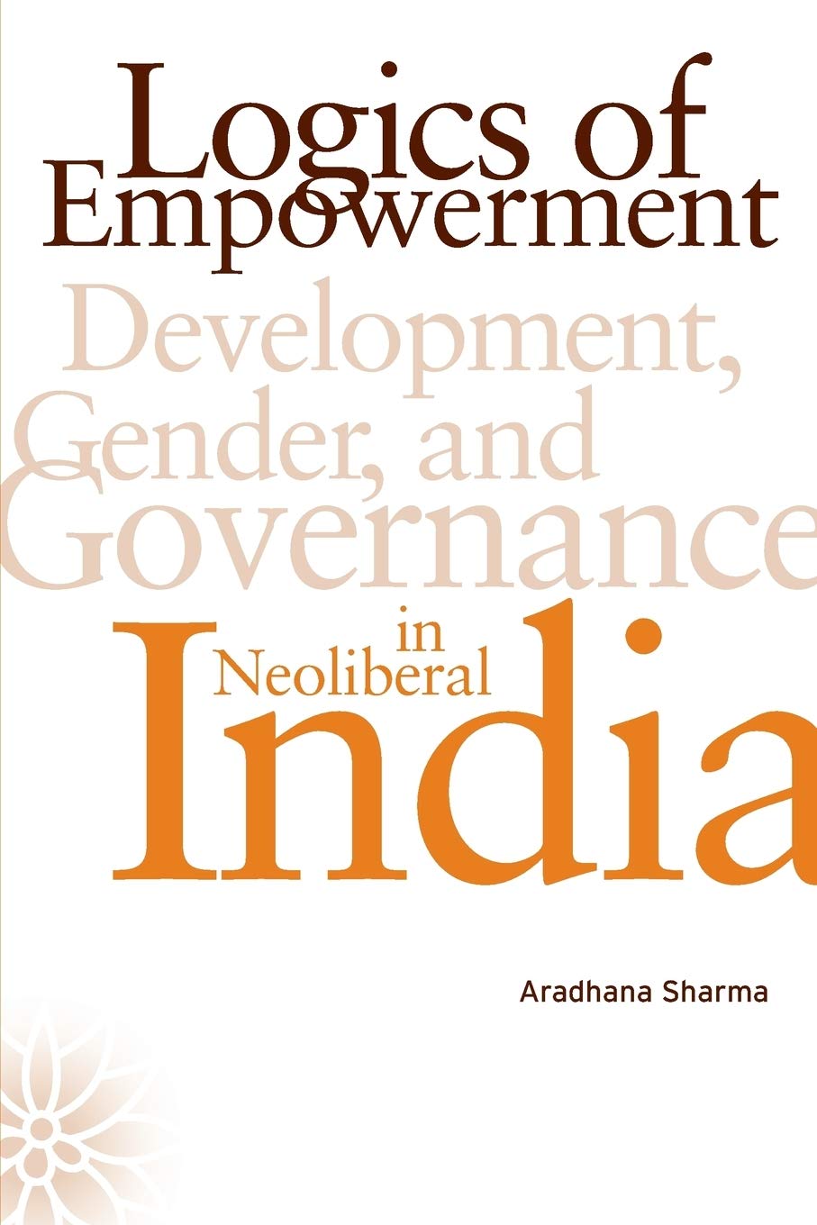 Logics Of Empowerment: Development, Gender, And Governance In Neoliberal India,New