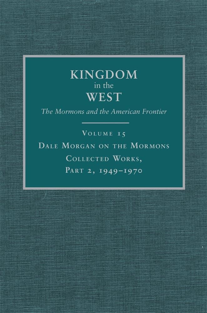 Dale Morgan on the Mormons: Collected Works, Part 2, 19491970 (Volume 15) (Kingdom in the West: The Mormons and the American Fr,Used