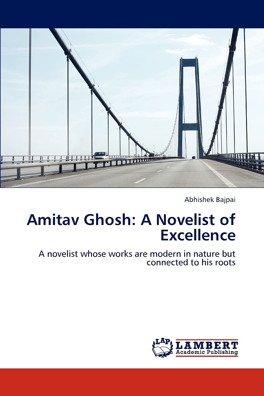 Amitav Ghosh: A Novelist of Excellence: A novelist whose works are modern in nature but connected to his roots,Used