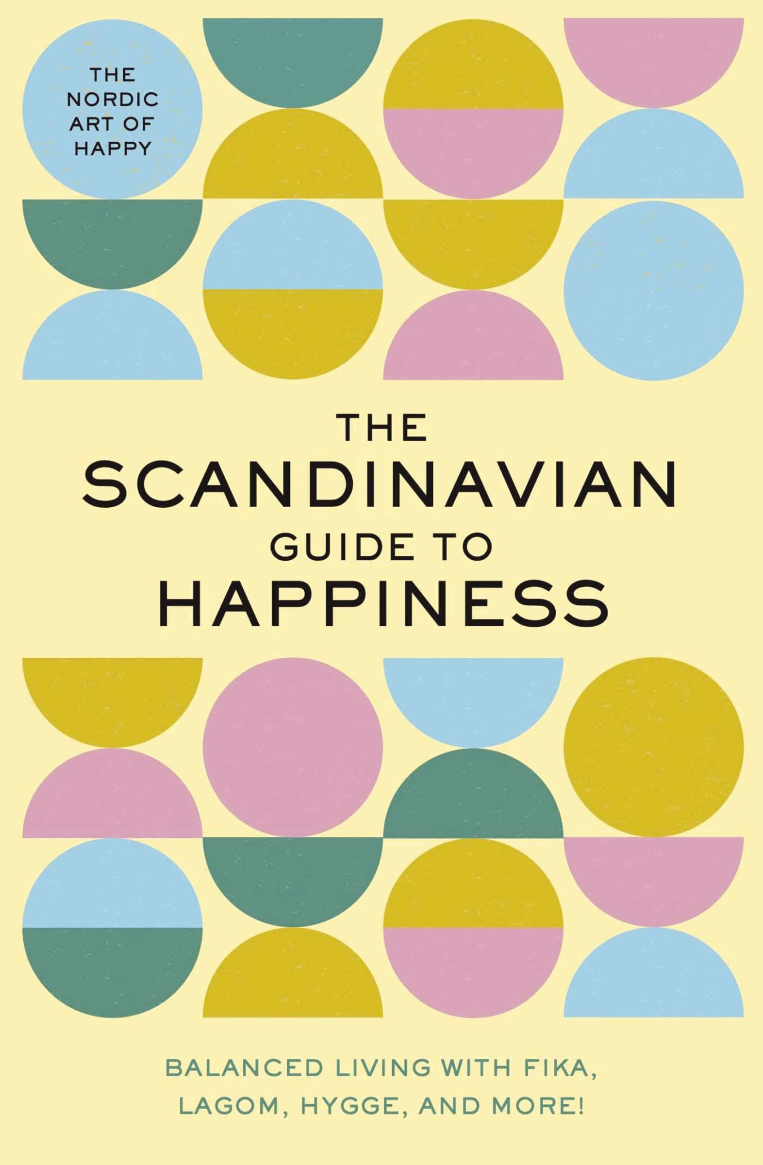 The Scandinavian Guide to Happiness: The Nordic Art of Happy and Balanced Living with Fika, Lagom, Hygge, and More!,New