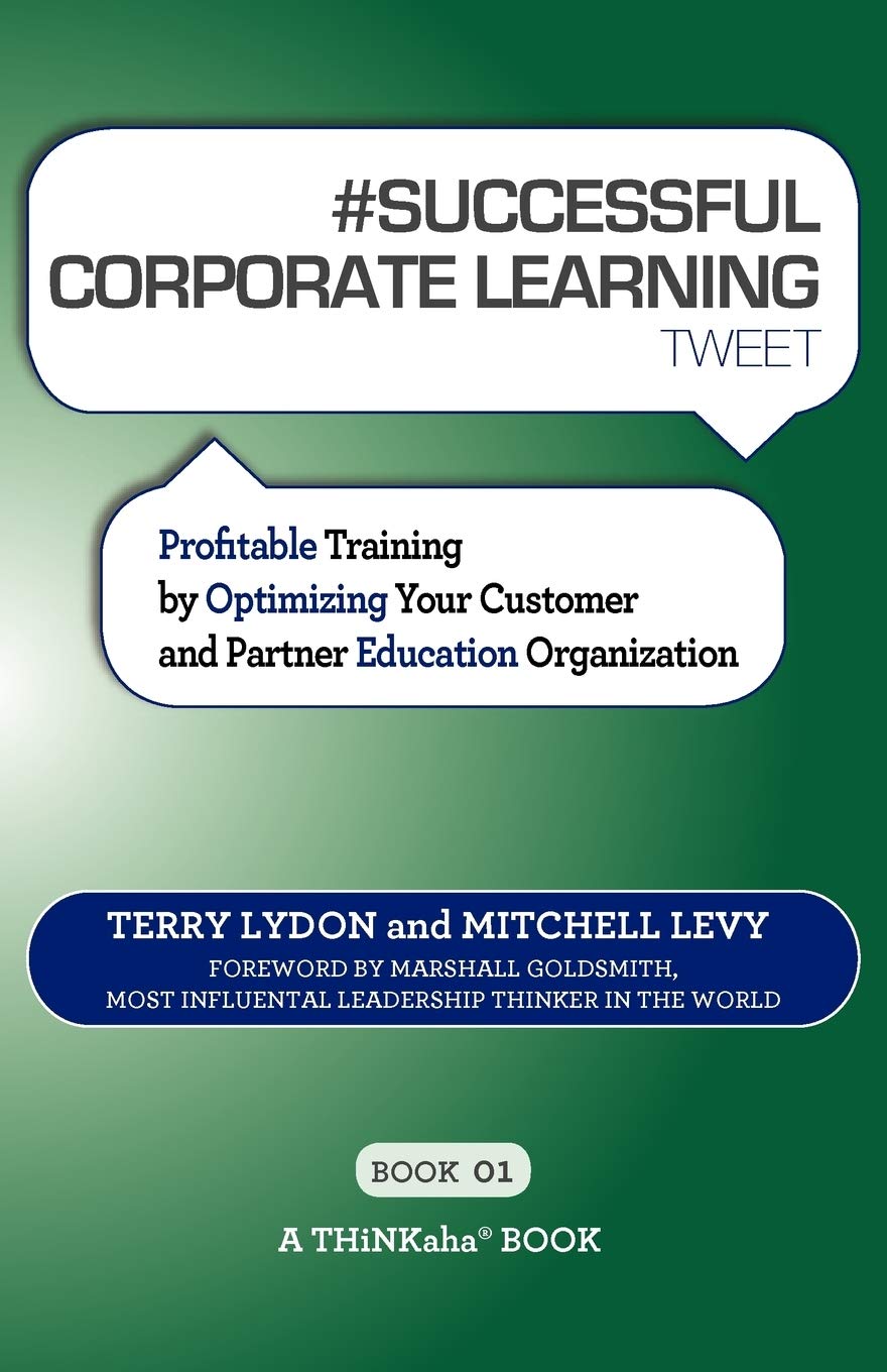 #Successful Corporate Learning Tweet Book01: Profitable Training By Optimizing Your Customer And Partner Education Organization,Used